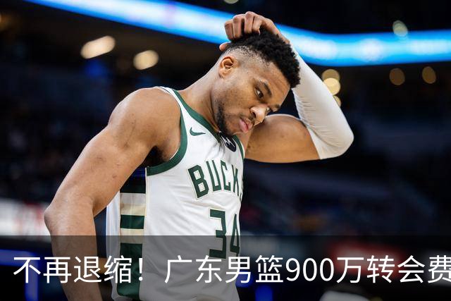 不再退缩！广东男篮900万转会费签下昔日状元内线，杜锋拒绝沉沦