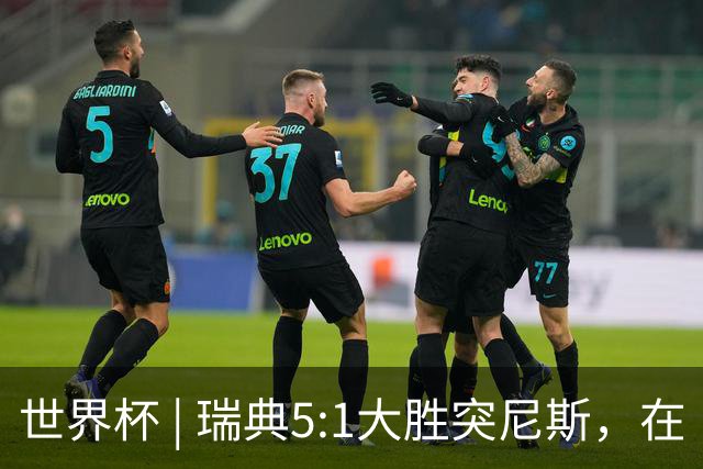 世界杯 | 瑞典5:1大胜突尼斯，在“死亡之组”占先机