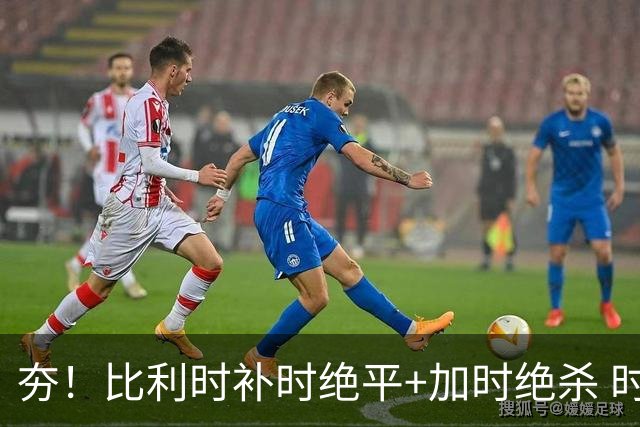 夯！比利时补时绝平+加时绝杀 时隔8年再造世界杯让二追三