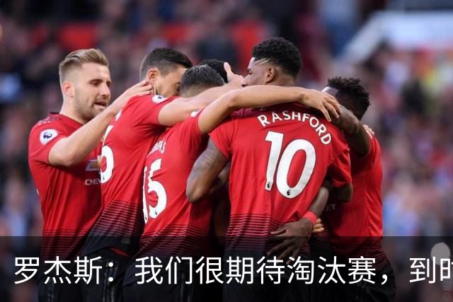 罗杰斯：我们很期待淘汰赛，到时英格兰队能真正展现出自己的实力