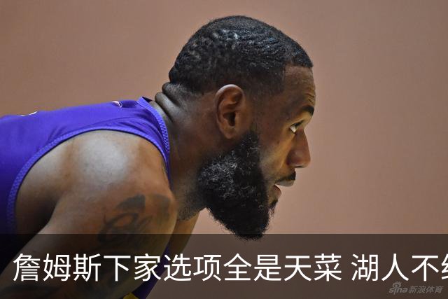 詹姆斯下家选项全是天菜 湖人不给的体面这些队能给