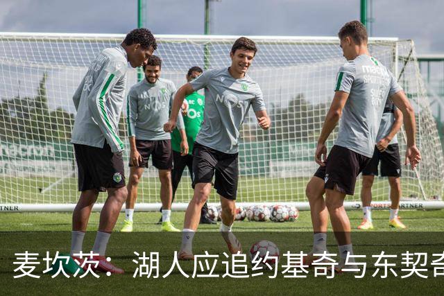 麦坎茨：湖人应追约基奇与东契奇建新双核 詹姆斯去勇士最完美